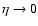 $\eta \rightarrow 0$