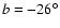 $b=-26^\circ $