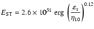 $\displaystyle E_{\rm {ST}} = 2.6\times 10^{51} \;{\rm {erg}}\; \left(\frac{\varepsilon_{\rm {r}}}{\eta_{10}}\right)^{0.12}$