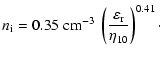 $\displaystyle n_{\rm i} = 0.35 \;{\rm {cm}}^{-3}\; \left(\frac{\varepsilon_{\rm {r}}}{\eta_{10}}\right)^{0.41}\cdot$