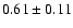 $0.61\pm 0.11$