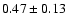 $0.47\pm 0.13$