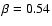 $\beta = 0.54$