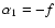 $\alpha_1 = -f$