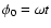 $\phi_0 = \omega t$