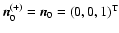 $\vec{n}_0^{(+)}=\vec{n}_0=(0,0,1)^{\rm T}$