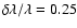$\delta \lambda /\lambda = 0.25$
