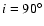 $i=90^\circ$