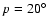 $p=20^{\circ }$