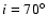 $i=70^{\circ }$