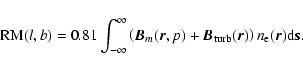 \begin{displaymath}
~{\rm RM}(l,b) = 0.81 \int_{-\infty}^{\infty} \left( \vec
B_...
...B_{\rm turb}(\vec r) \right) n_{\rm e}(\vec r) {\rm d} \vec
s.
\end{displaymath}