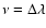 $\nu =
\Delta\lambda$