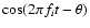 $\cos(2\pi f_i t - \theta )$