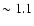 $\sim 1.1$