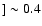$]\sim0.4$