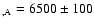 $_{,\rm A}=6500\pm100$