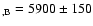 $_{,\rm B}=5900\pm150$