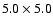 $5.0\times 5.0$