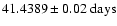 $41.4389 \pm 0.02~{\rm days}$