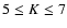 $5\le {K}\le 7$