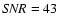 ${\it SNR}=43$
