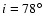 $i=78^\circ$
