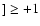 $]\geq+1$