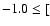 $-1.0 \leq [$