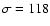 $\sigma=118$