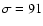 $\sigma=91$