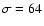 $\sigma=64$