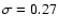 $\sigma= 0.27$