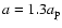 $a=1.3a_{\rm p}$
