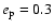 $e_{\rm p}=0.3$