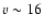 $v \sim 16$