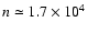 $n \simeq 1.7 \times 10^{4}$