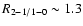 $R_{2{-}1/1{-}0} \sim 1.3$