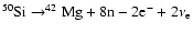 $ ^{50}{\rm Si}\rightarrow^{42}{\rm Mg}+ 8{\rm n}-2{\rm e}^-+2\nu_{\rm e} $
