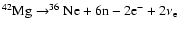 $ ^{42}{\rm Mg}\rightarrow^{36}{\rm Ne}+ 6{\rm n}-2{\rm e}^-+2\nu_{\rm e} $
