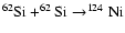 $^{62}{\rm Si}+^{62}{\rm Si}\rightarrow^{124}{\rm Ni}$