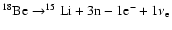 $ ^{18}{\rm Be}\rightarrow^{15}{\rm Li}+ 3{\rm n}-1{\rm e}^-+1\nu_{\rm e} $