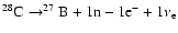 $ ^{28}{\rm C}\rightarrow^{27}{\rm B}+ 1{\rm n}-1{\rm e}^-+1\nu_{\rm e} $