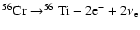 $^{56}{\rm Cr}\rightarrow ^{56}{\rm Ti}-2{\rm e}^-+2\nu_{\rm e}$