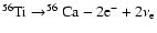 $^{56}{\rm Ti}\rightarrow ^{56}{\rm Ca}-2{\rm e}^-+2\nu_{\rm e}$