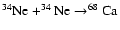 $ ^{34}{\rm Ne}+^{34}{\rm Ne}\rightarrow ^{68}{\rm Ca}$