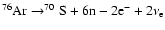 $^{76}{\rm Ar}\rightarrow
^{70}{\rm S}+6{\rm n}-2{\rm e}^-+2\nu_{\rm e}$