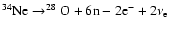 $ ^{34}{\rm Ne}\rightarrow^{28}{\rm O}+ 6{\rm n}-2{\rm e}^-+2\nu_{\rm e} $