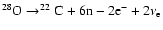 $ ^{28}{\rm O}\rightarrow^{22}{\rm C}+ 6{\rm n}-2{\rm e}^-+2\nu_{\rm e} $