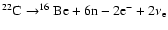 $ ^{22}{\rm C}\rightarrow^{16}{\rm Be}+ 6{\rm n}-2{\rm e}^-+2\nu_{\rm e} $