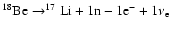 $^{18}{\rm Be}\rightarrow^{17}{\rm Li}+1{\rm n}-1{\rm e}^-+1\nu_{\rm e}$